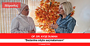 Dr. Ayşe Duman: ”Bedenine söyle saçmalamasın”